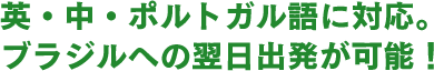 英・中・ポルトガル語に対応。ブラジルへの翌日出発が可能！