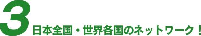 3 日本全国・世界各国のネットワーク！